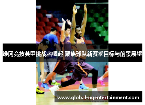 维冈竞技英甲挑战者崛起 聚焦球队新赛季目标与前景展望 维冈竞技英甲挑战者崛起 聚焦球队新赛季目标与前景展望