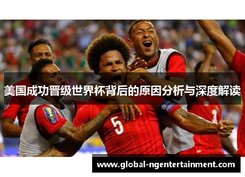 美国成功晋级世界杯背后的原因分析与深度解读 美国成功晋级世界杯背后的原因分析与深度解读