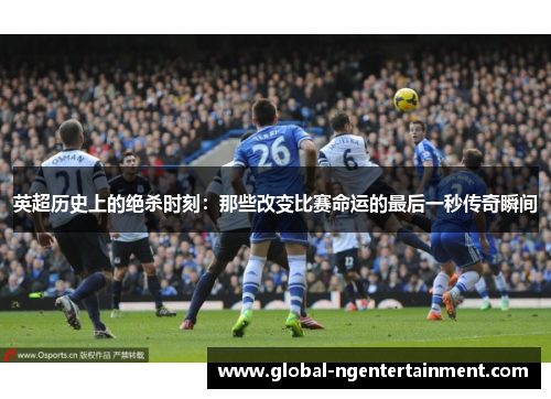 英超历史上的绝杀时刻:那些改变比赛命运的最后一秒传奇瞬间 英超历史上的绝杀时刻:那些改变比赛命运的最后一秒传奇瞬间