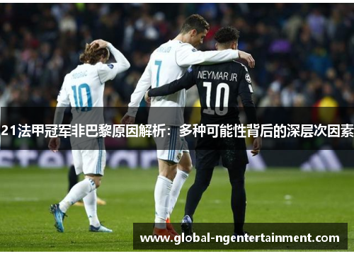 21法甲冠军非巴黎原因解析：多种可能性背后的深层次因素