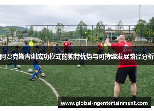 阿贾克斯青训成功模式的独特优势与可持续发展路径分析