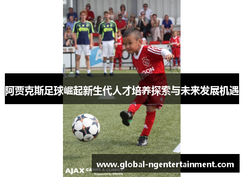 阿贾克斯足球崛起新生代人才培养探索与未来发展机遇 阿贾克斯足球崛起新生代人才培养探索与未来发展机遇