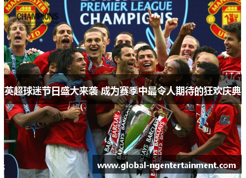 英超球迷节日盛大来袭 成为赛季中最令人期待的狂欢庆典 英超球迷节日盛大来袭 成为赛季中最令人期待的狂欢庆典
