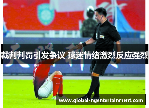 裁判判罚引发争议 球迷情绪激烈反应强烈