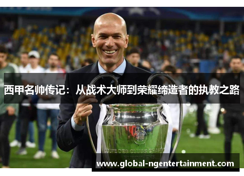 西甲名帅传记：从战术大师到荣耀缔造者的执教之路