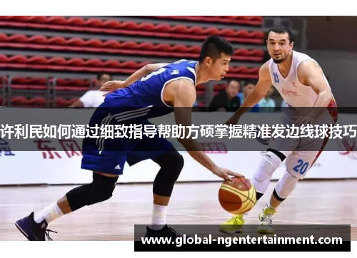 许利民如何通过细致指导帮助方硕掌握精准发边线球技巧