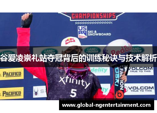 谷爱凌崇礼站夺冠背后的训练秘诀与技术解析