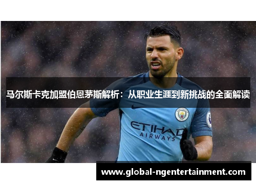 马尔斯卡克加盟伯恩茅斯解析:从职业生涯到新挑战的全面解读 马尔斯卡克加盟伯恩茅斯解析:从职业生涯到新挑战的全面解读