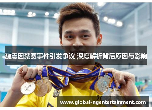 魏震因禁赛事件引发争议 深度解析背后原因与影响 魏震因禁赛事件引发争议 深度解析背后原因与影响