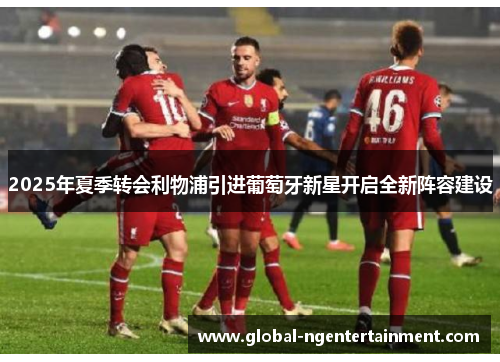 2025年夏季转会利物浦引进葡萄牙新星开启全新阵容建设