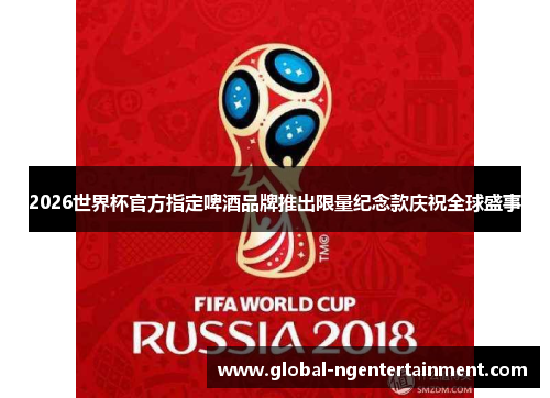 2026世界杯官方指定啤酒品牌推出限量纪念款庆祝全球盛事